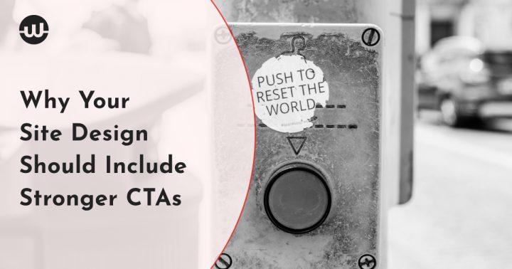 Why Your Site Design Should Include Stronger CTAs