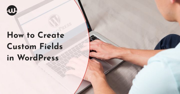 How to Create Custom Fields in WordPress: Our Favorite Tips and Plugins