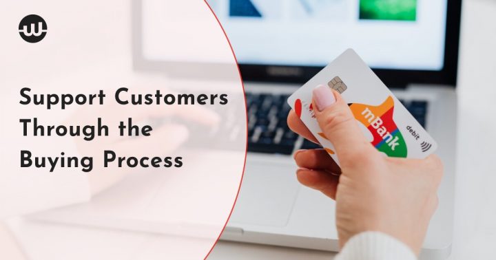 The Proper Way to Support Your Customers Through the Buying Process