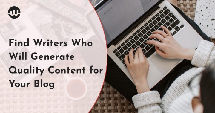 Find Writers Who Will Generate Quality Content for Your Blog
