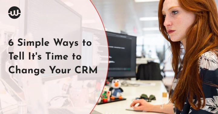 6 Simple Ways to Tell It's Time to Change Your CRM