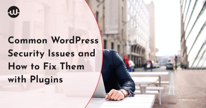 Common WordPress Security Issues and How to Fix Them with Plugins