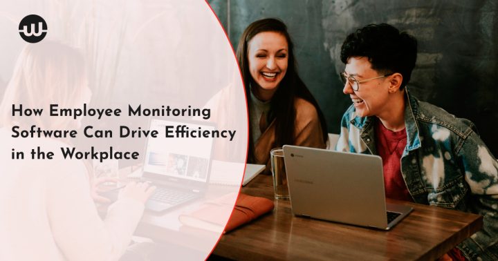 How Employee Monitoring Software Can Drive Efficiency in the Workplace