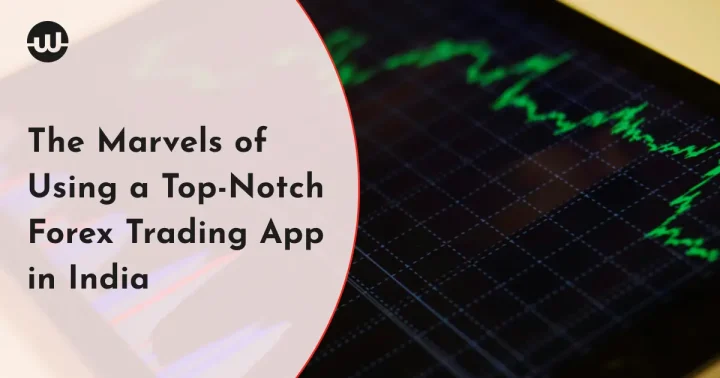The Marvels of Using a Top-Notch Forex Trading App in India
