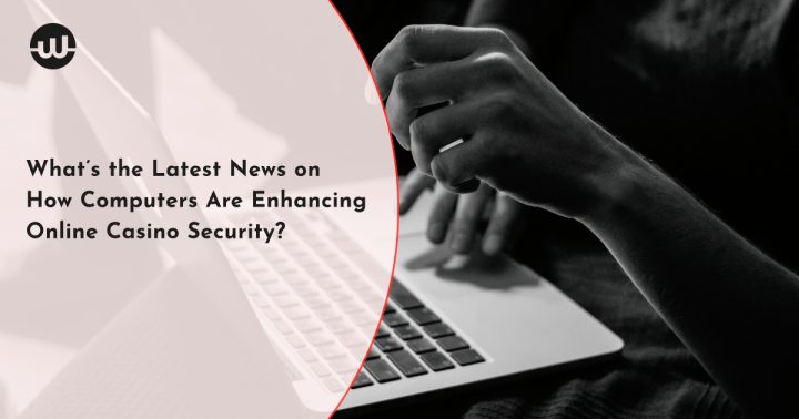 What’s the Latest News on How Computers Are Enhancing Online Casino Security?