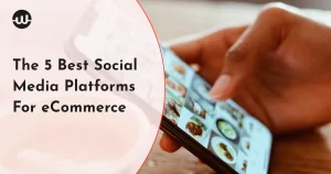 The 5 Best Social Media Platforms For eCommerce