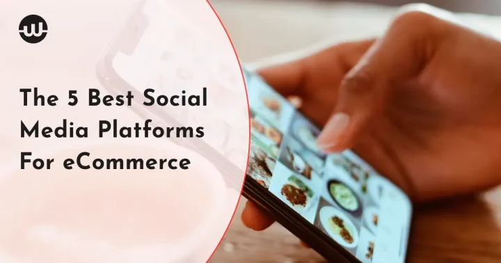 The 5 Best Social Media Platforms For eCommerce