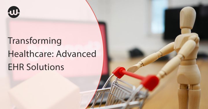 Transforming Healthcare: Advanced EHR Solutions Powering The Future Of Care