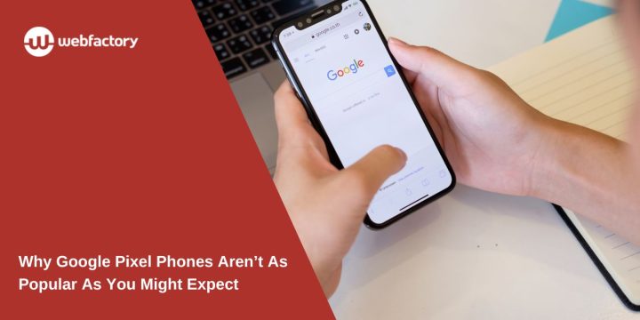 Why Google Pixel Phones Aren’t As Popular As You Might Expect